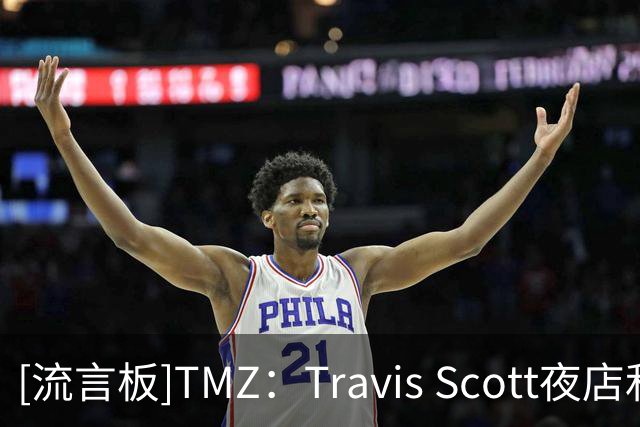 [流言板]TMZ：Travis Scott夜店和顾客起冲突，克拉克森拉架都被驱逐